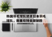 爱游戏在线-韩国羽毛球队绝杀日本羽毛球队，斯里坎特关键制胜